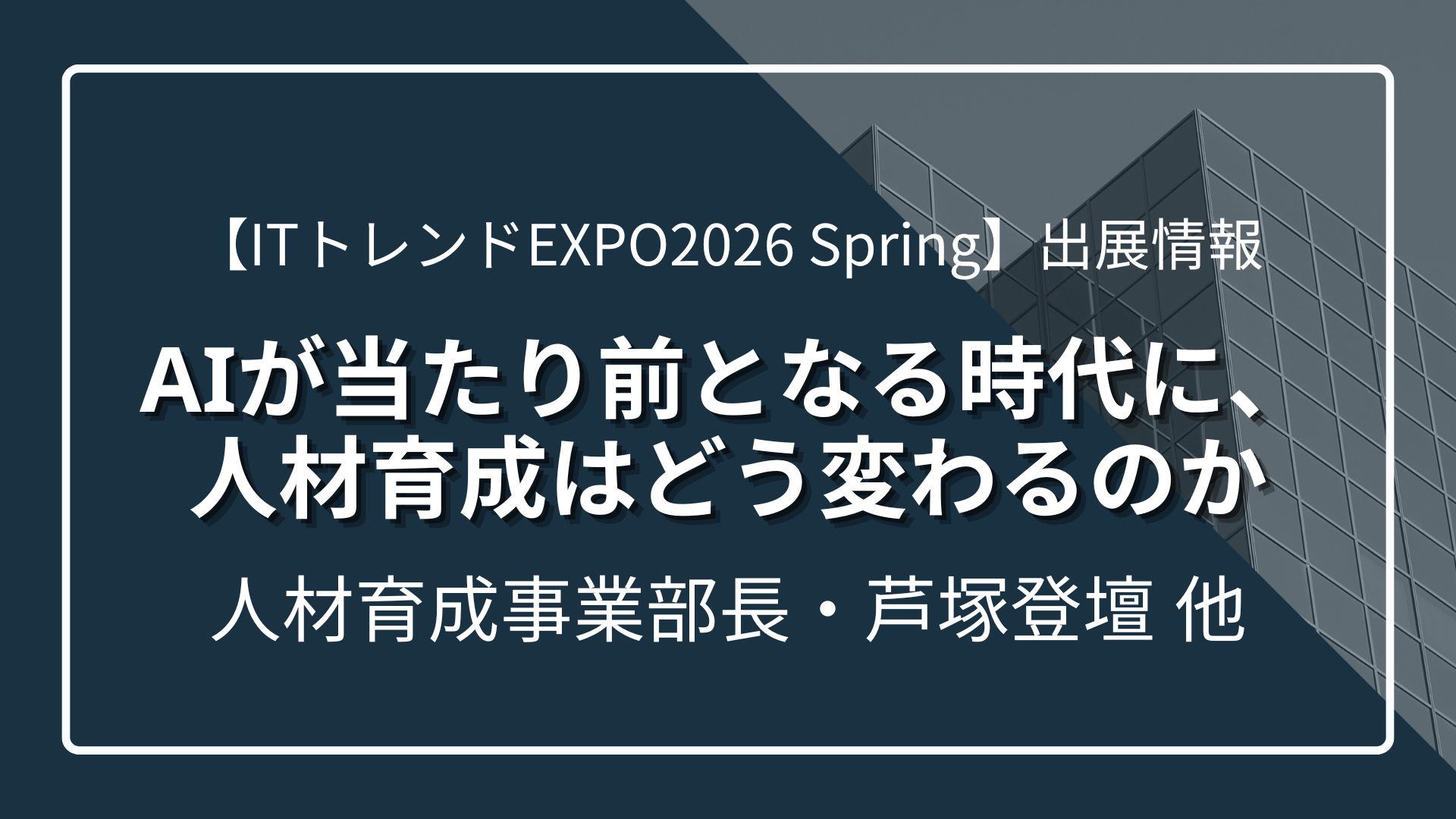 【ITトレンドEXPO2026 Summer】AIが当たり前となる時代に、人材育成はどう変わるのか｜人材育成事業部長・芦塚登壇のサムネイル