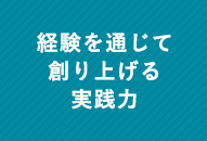 経験を通じて創り上げる実践力