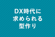 DX時代に求められる型作り