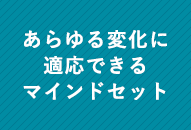 あらゆる変化に適応できるマインドセット